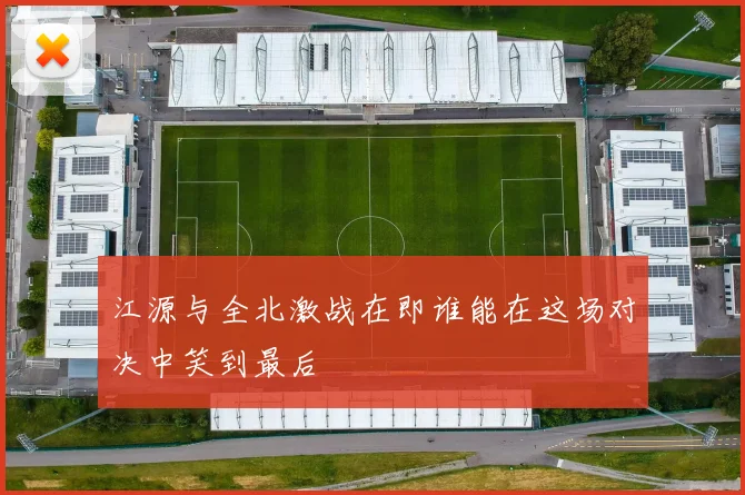 江源与全北激战在即谁能在这场对决中笑到最后